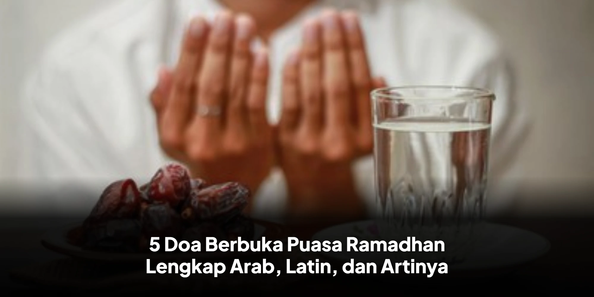 Ragam Doa Buka Puasa Sesuai Sunnah demi Raih Berkah Ramadhan Maksimal