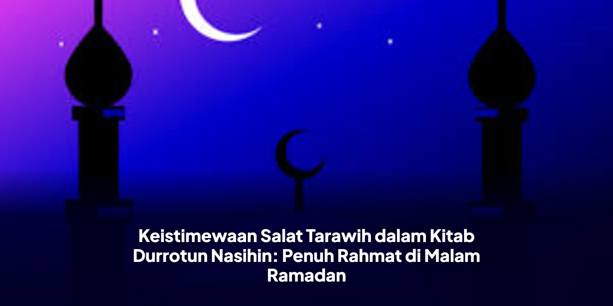 Menguak Deretan Keutamaan Salat Tarawih dalam Kitab Durratun Nasihin
