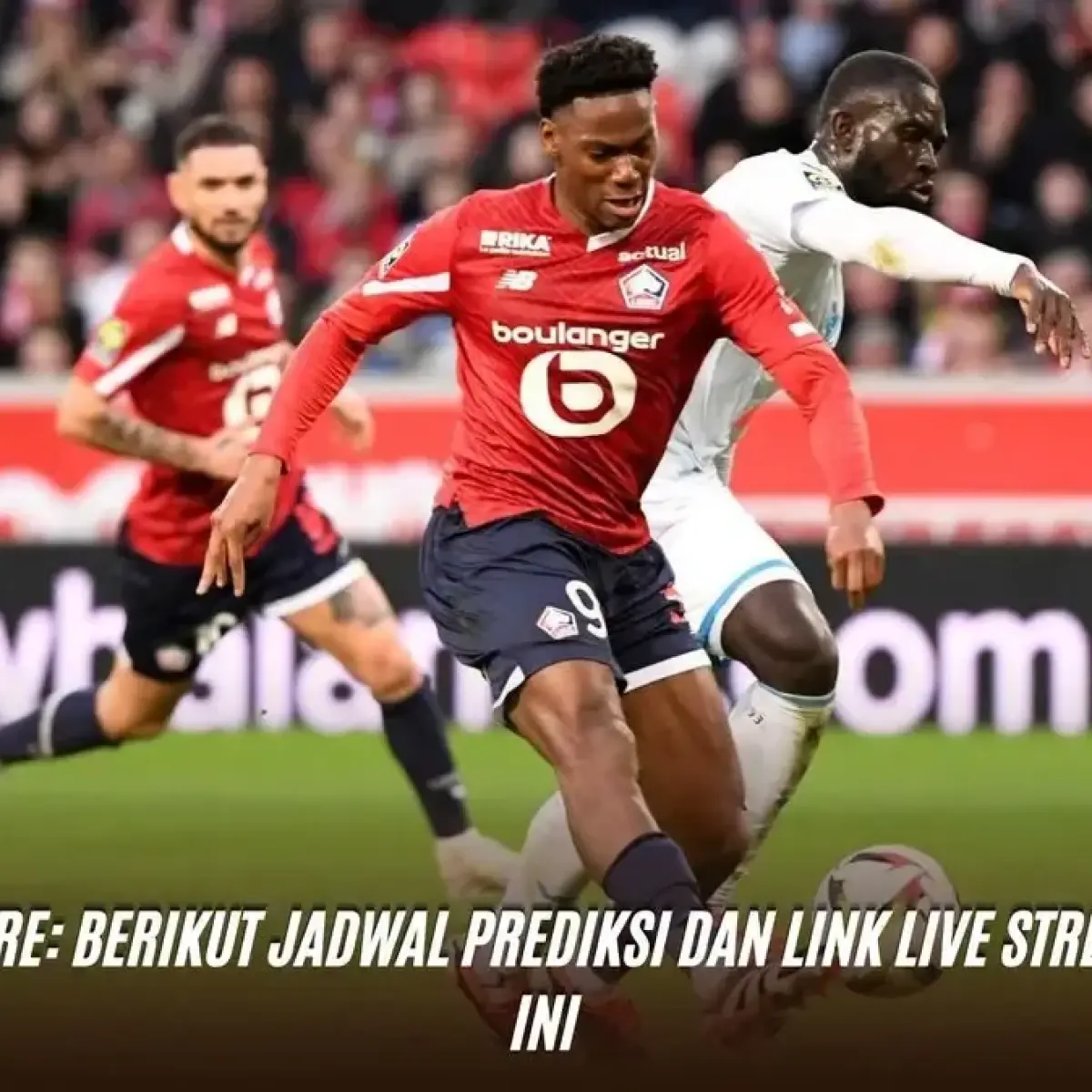 Misi Berat Lille di Kandang Hadapi Le Havre Demi Mengamankan Kursi Kompetisi Eropa Musim Depan