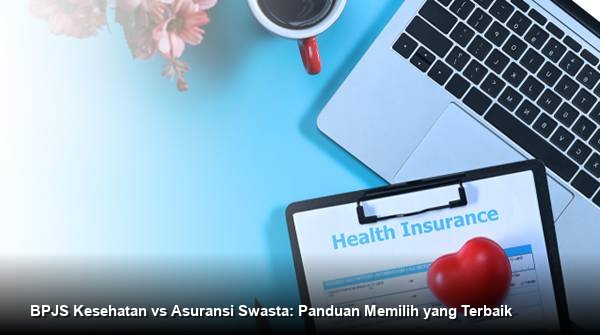 BPJS Kesehatan vs Asuransi Swasta: Panduan Memilih yang Terbaik