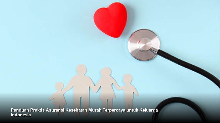 Panduan Praktis Asuransi Kesehatan Murah Terpercaya untuk Keluarga Indonesia
