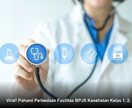 Viral! Pahami Perbedaan Fasilitas BPJS Kesehatan Kelas 1, 2, dan 3