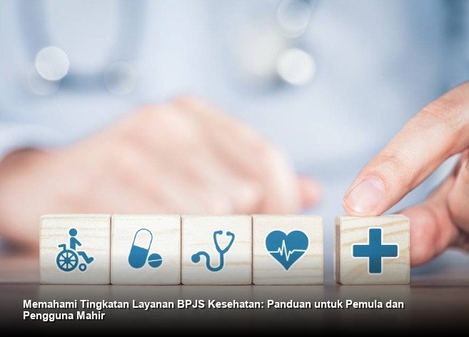 Memahami Tingkatan Layanan BPJS Kesehatan: Panduan untuk Pemula dan Pengguna Mahir