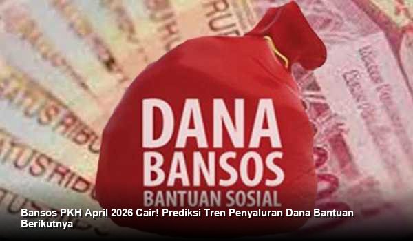 Bansos PKH April 2026 Cair! Prediksi Tren Penyaluran Dana Bantuan Berikutnya
