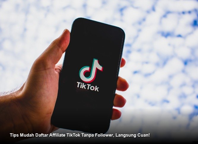 Tips Mudah Daftar Affiliate TikTok Tanpa Follower, Langsung Cuan!