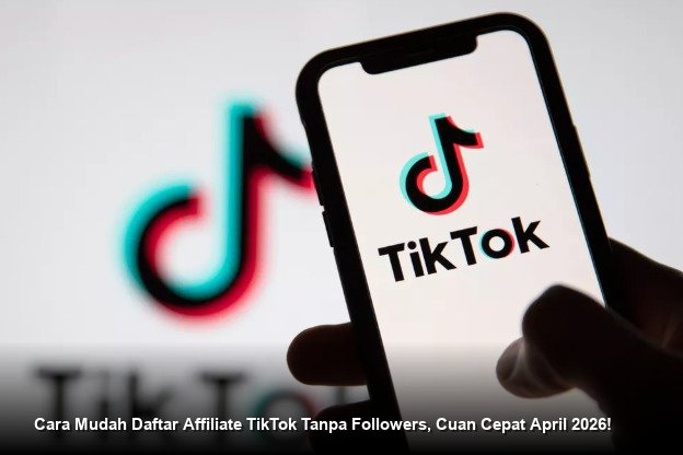 Cara Mudah Daftar Affiliate TikTok Tanpa Followers, Cuan Cepat April 2026!