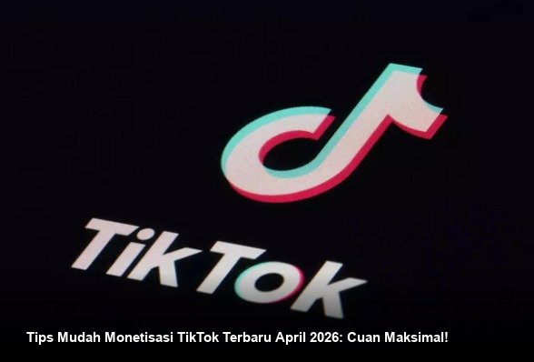 Tips Mudah Monetisasi TikTok Terbaru April 2026: Cuan Maksimal!