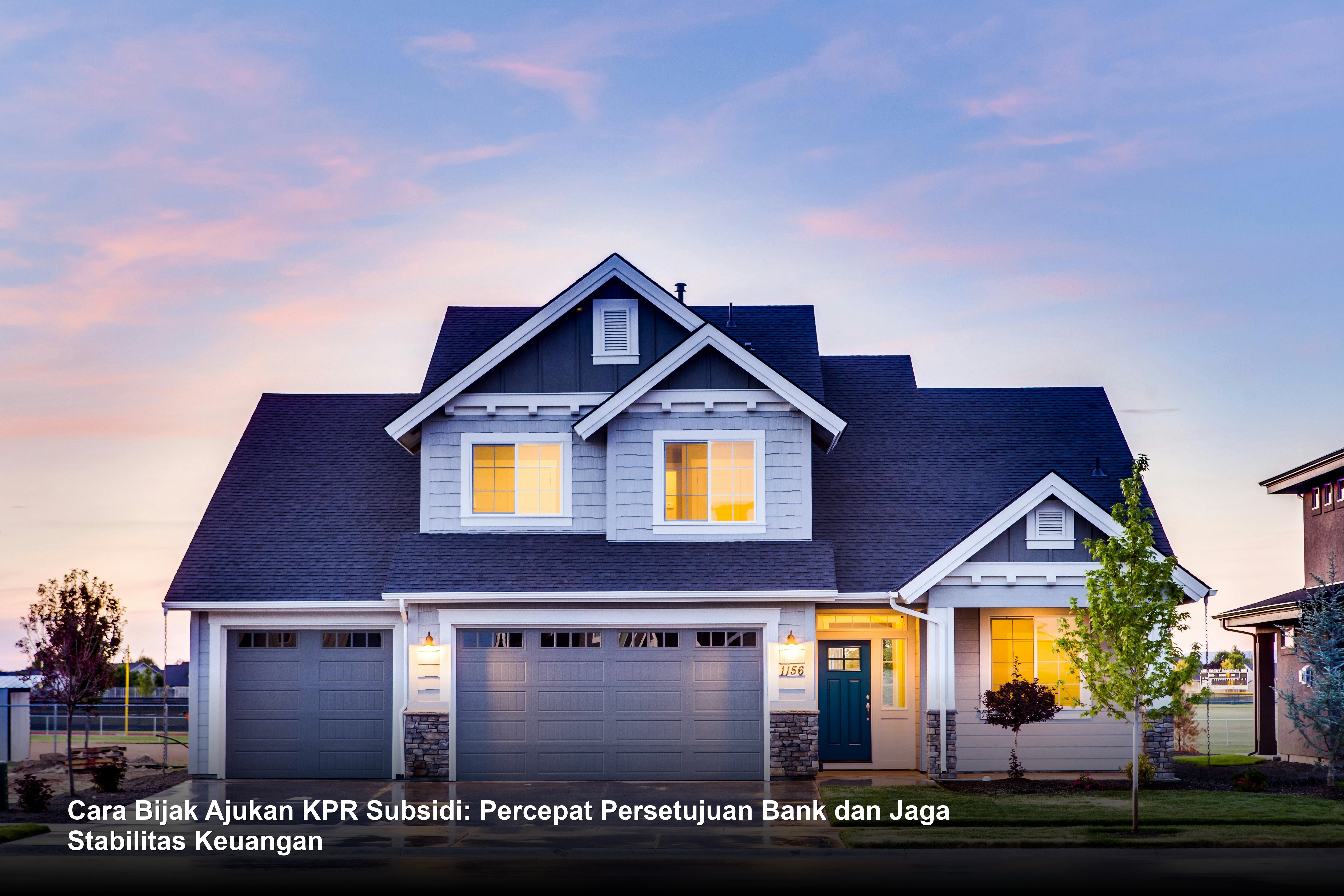 Cara Bijak Ajukan KPR Subsidi: Percepat Persetujuan Bank dan Jaga Stabilitas Keuangan
