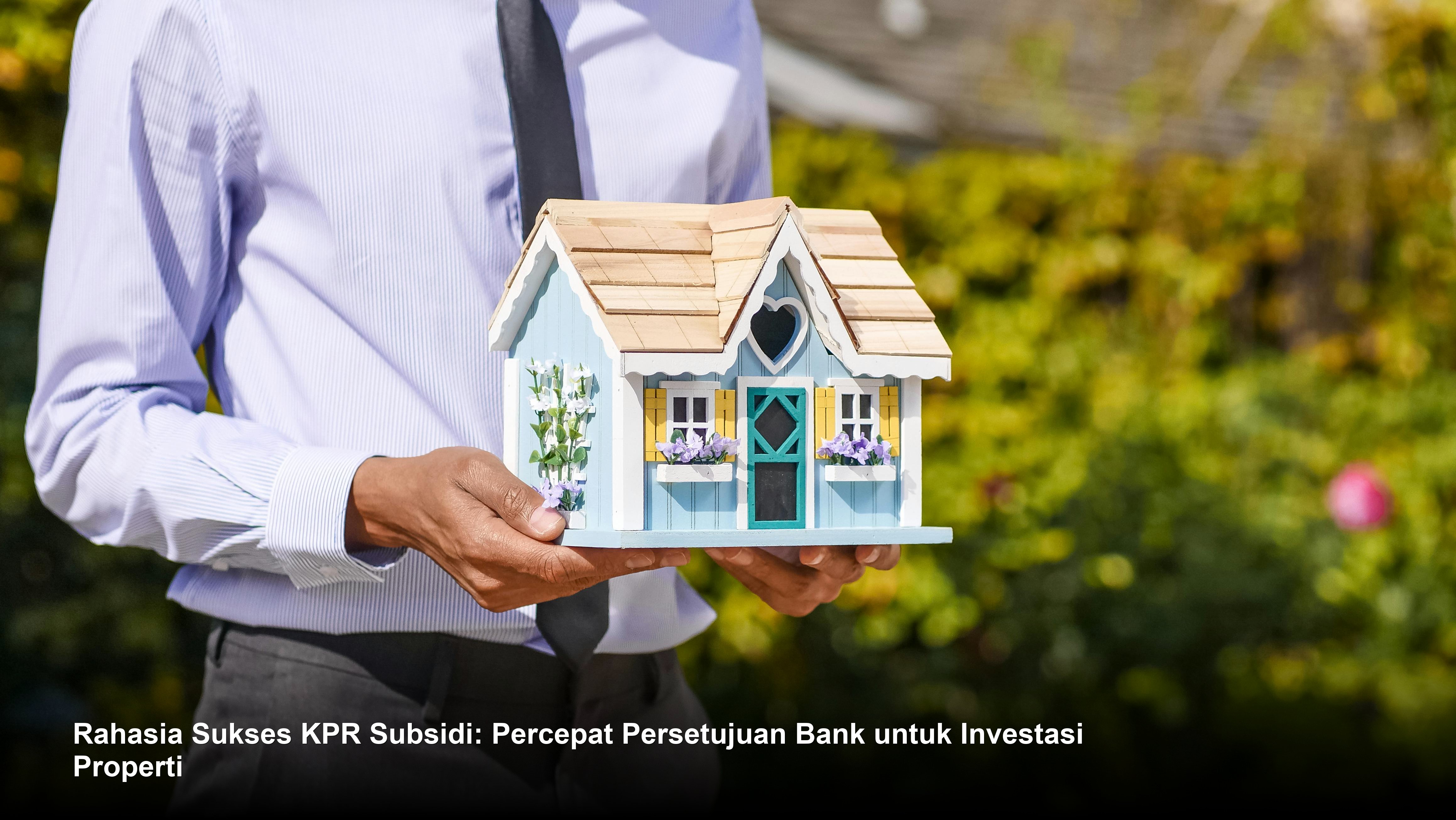 Rahasia Sukses KPR Subsidi: Percepat Persetujuan Bank untuk Investasi Properti