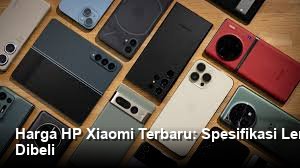 Harga HP Xiaomi Terbaru: Spesifikasi Lengkap dan Perbandingan Paling Layak Dibeli