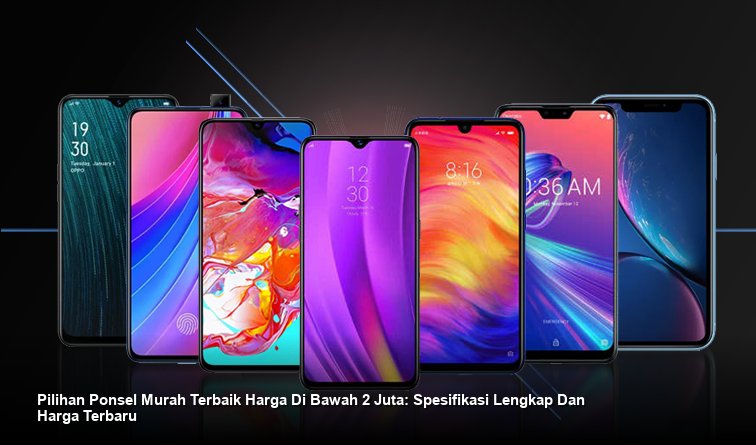 Pilihan Ponsel Murah Terbaik Harga Di Bawah 2 Juta: Spesifikasi Lengkap Dan Harga Terbaru
