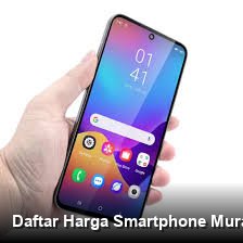 Daftar Harga Smartphone Murah Terbaik: Spesifikasi Lengkap, Layak Dibeli?
